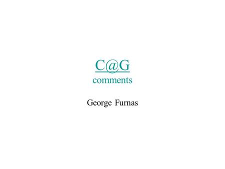comments George Furnas. So Far Wonderful! –Looked at lots of cases –Taxonomy –Fascinating cross-cutting themes & generalizations –Moving towards.