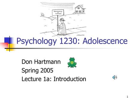 1 Psychology 1230: Adolescence Don Hartmann Spring 2005 Lecture 1a: Introduction.