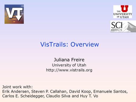 VisTrails: Overview Juliana Freire University of Utah  Joint work with: Erik Andersen, Steven P. Callahan, David Koop, Emanuele.