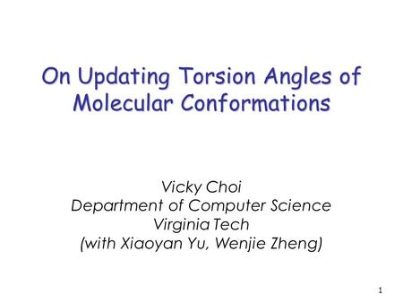 1 On Updating Torsion Angles of Molecular Conformations Vicky Choi Department of Computer Science Virginia Tech (with Xiaoyan Yu, Wenjie Zheng)