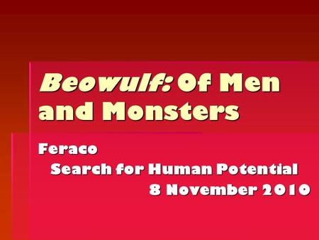 Beowulf: Of Men and Monsters Feraco Search for Human Potential 8 November 2010.