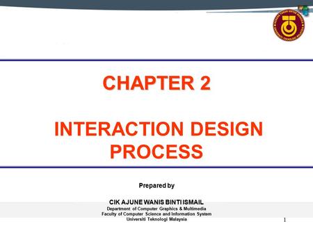 1 CHAPTER 2 CHAPTER 2 INTERACTION DESIGN PROCESS Prepared by CIK AJUNE WANIS BINTI ISMAIL Department of Computer Graphics & Multimedia Faculty of Computer.