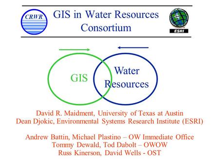 GIS in Water Resources Consortium David R. Maidment, University of Texas at Austin Dean Djokic, Environmental Systems Research Institute (ESRI) Andrew.