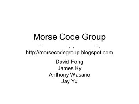 Morse Code Group ---.-.--.  David Fong James Ky Anthony Wasano Jay Yu.