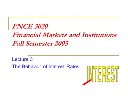 FNCE 3020 Financial Markets and Institutions Fall Semester 2005 Lecture 3 The Behavior of Interest Rates.