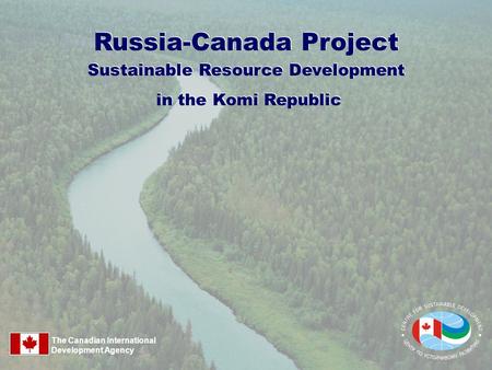 Russia-Canada Project Sustainable Resource Development in the Komi Republic Sustainable Resource Development in the Komi Republic The Canadian International.