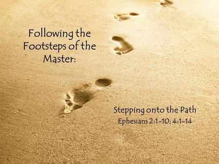 Following the Footsteps of the Master: Stepping onto the Path Ephesians 2:1-10; 4:1-14.