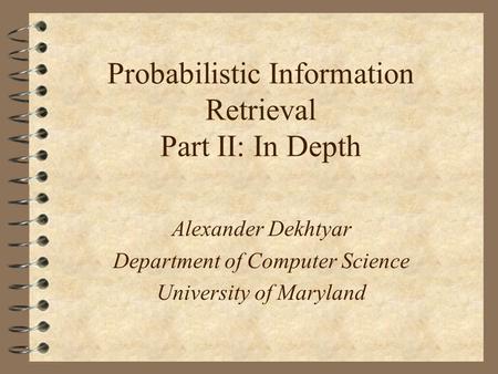 Probabilistic Information Retrieval Part II: In Depth Alexander Dekhtyar Department of Computer Science University of Maryland.