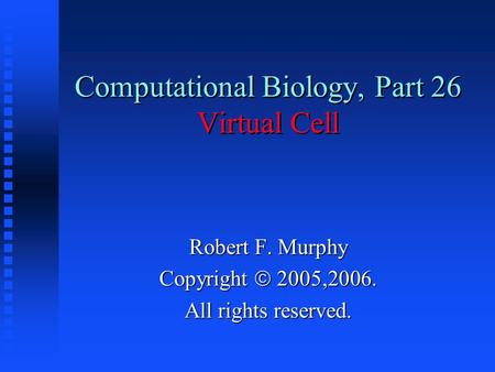 Computational Biology, Part 26 Virtual Cell Robert F. Murphy Copyright  2005,2006. All rights reserved.