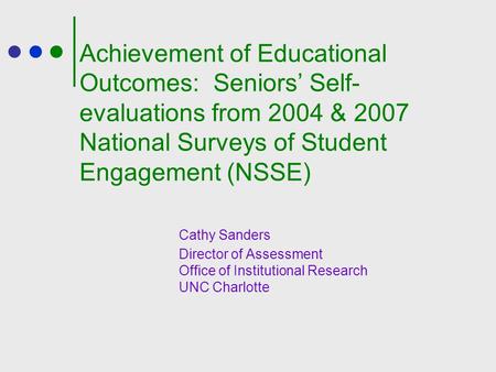 Achievement of Educational Outcomes: Seniors’ Self- evaluations from 2004 & 2007 National Surveys of Student Engagement (NSSE) Cathy Sanders Director of.