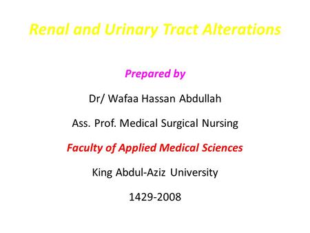 Renal and Urinary Tract Alterations Prepared by Dr/ Wafaa Hassan Abdullah Ass. Prof. Medical Surgical Nursing Faculty of Applied Medical Sciences King.