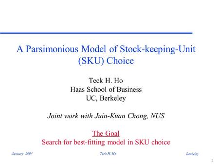 1 Berkeley January 2004 Teck H. Ho A Parsimonious Model of Stock-keeping-Unit (SKU) Choice Teck H. Ho Haas School of Business UC, Berkeley Joint work with.