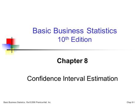 Basic Business Statistics, 10e © 2006 Prentice-Hall, Inc. Chap 8-1 Chapter 8 Confidence Interval Estimation Basic Business Statistics 10 th Edition.