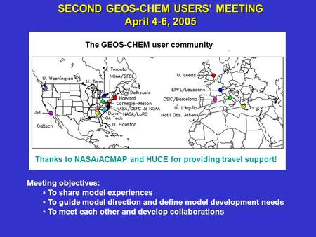 SECOND GEOS-CHEM USERS’ MEETING April 4-6, 2005 Thanks to NASA/ACMAP and HUCE for providing travel support! Meeting objectives: To share model experiences.