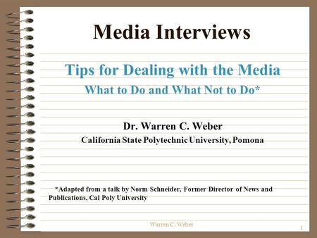 1 Warren C. Weber Media Interviews Tips for Dealing with the Media What to Do and What Not to Do* Dr. Warren C. Weber California State Polytechnic University,
