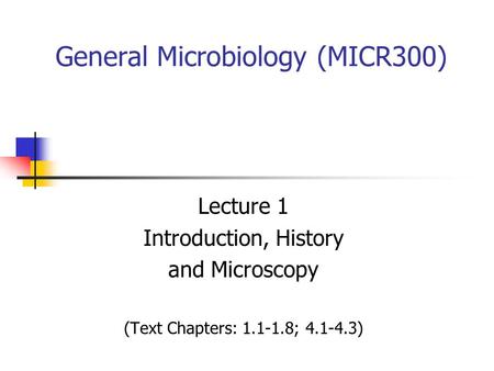 General Microbiology (MICR300) Lecture 1 Introduction, History and Microscopy (Text Chapters: 1.1-1.8; 4.1-4.3)
