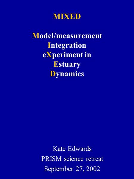 MIXED Model/measurement Integration eXperiment in Estuary Dynamics Kate Edwards PRISM science retreat September 27, 2002.