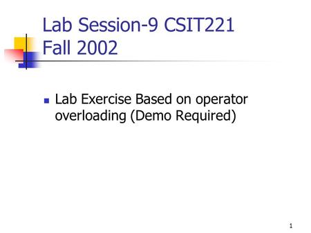1 Lab Session-9 CSIT221 Fall 2002 Lab Exercise Based on operator overloading (Demo Required)