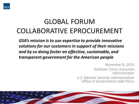 GLOBAL FORUM COLLABORATIVE EPROCUREMENT November 8, 2010 Kathleen Turco, Associate Administrator U.S. General Services Administration Office of Government-wide.