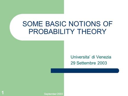 September 2003 1 SOME BASIC NOTIONS OF PROBABILITY THEORY Universita’ di Venezia 29 Settembre 2003.