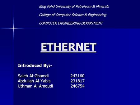 ETHERNET By:- Introduced By:- Saleh Al-Ghamdi 243160 Abdullah Al-Yabis 231817 Uthman Al-Amoudi 246754 King Fahd University of Petroleum & Minerals College.