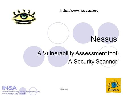 2004, Jei Nessus A Vulnerability Assessment tool A Security Scanner Information Networking Security and Assurance Lab National Chung Cheng University