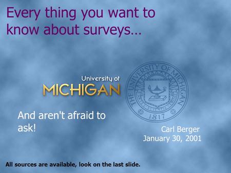 Every thing you want to know about surveys… And aren't afraid to ask! Carl Berger January 30, 2001 All sources are available, look on the last slide.