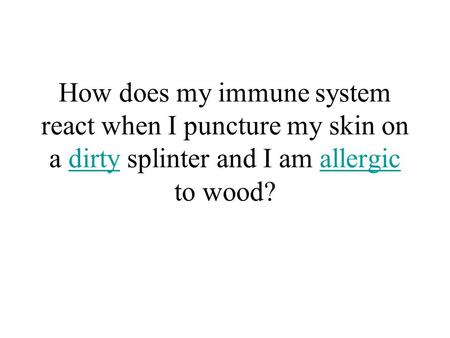 How does my immune system react when I puncture my skin on a dirty splinter and I am allergic to wood?dirtyallergic.