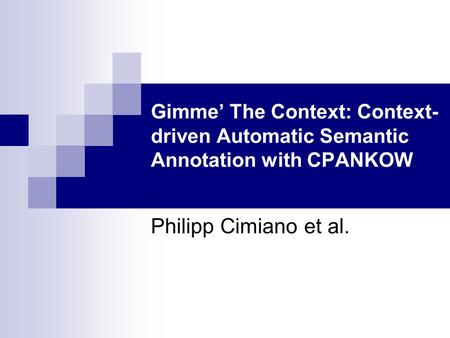 Gimme’ The Context: Context- driven Automatic Semantic Annotation with CPANKOW Philipp Cimiano et al.