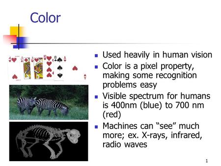 1 Color Used heavily in human vision Color is a pixel property, making some recognition problems easy Visible spectrum for humans is 400nm (blue) to 700.
