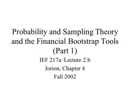 Probability and Sampling Theory and the Financial Bootstrap Tools (Part 1) IEF 217a: Lecture 2.b Jorion, Chapter 4 Fall 2002.