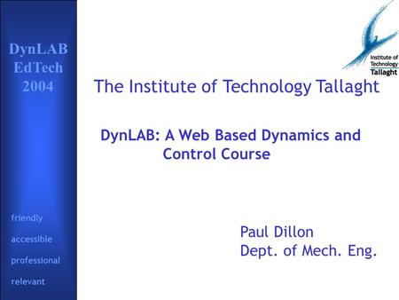Friendly accessible professional relevant DynLAB EdTech 2004 friendly accessible professional relevant The Institute of Technology Tallaght Paul Dillon.
