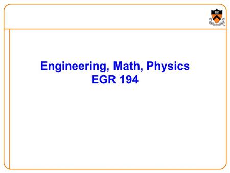 Engineering, Math, Physics EGR 194. 2 Introduction to Engineering First two weeks –Lecture from each of the six SEAS departments  COS, MAE, ELE, CEE,
