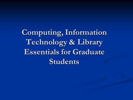 Computing, Information Technology & Library Essentials for Graduate Students.