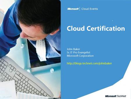 Cloud Certification John Baker Sr. IT Pro Evangelist Microsoft Corporation