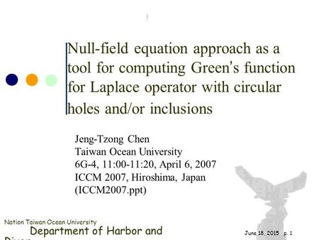 Nation Taiwan Ocean University Department of Harbor and River June 18, 2015 p. 1 Null-field equation approach as a tool for computing Green ’ s function.