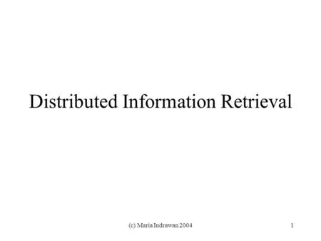 (c) Maria Indrawan 20041 Distributed Information Retrieval.