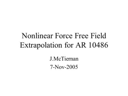 Nonlinear Force Free Field Extrapolation for AR 10486 J.McTiernan 7-Nov-2005.