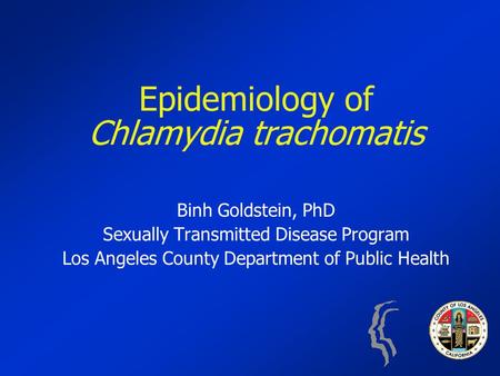 Epidemiology of Chlamydia trachomatis Binh Goldstein, PhD Sexually Transmitted Disease Program Los Angeles County Department of Public Health.