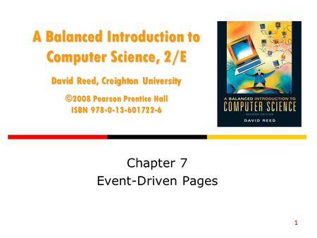 1 A Balanced Introduction to Computer Science, 2/E David Reed, Creighton University ©2008 Pearson Prentice Hall ISBN 978-0-13-601722-6 Chapter 7 Event-Driven.