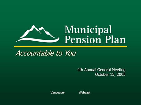 Vancouver Webcast Accountable to You 4th Annual General Meeting October 15, 2005.