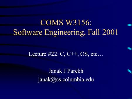 COMS W3156: Software Engineering, Fall 2001 Lecture #22: C, C++, OS, etc… Janak J Parekh