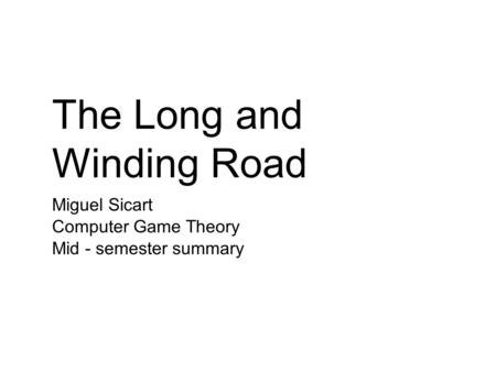 The Long and Winding Road Miguel Sicart Computer Game Theory Mid - semester summary.