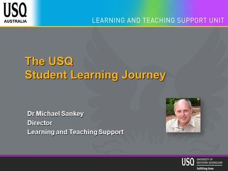 The USQ Student Learning Journey Dr Michael Sankey Director Learning and Teaching Support.