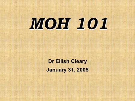 MOH 101 Dr Eilish Cleary January 31, 2005. Session Outline  Overview of “ Health and Public Health”  What is a Medical Officer of Health?  What do.