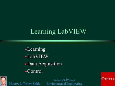 Monroe L. Weber-Shirk S chool of Civil and Environmental Engineering Learning LabVIEW ä Learning ä LabVIEW ä Data Acquisition ä Control ä Learning ä LabVIEW.