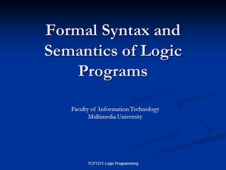 TCP1211-Logic Programming Formal Syntax and Semantics of Logic Programs Faculty of Information Technology Multimedia University.
