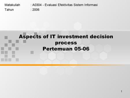 1 Aspects of IT investment decision process Pertemuan 05-06 Matakuliah: A0304 - Evaluasi Efektivitas Sistem Informasi Tahun: 2006.