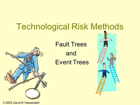 © 2003, David M. Hassenzahl Technological Risk Methods Fault Trees and Event Trees.