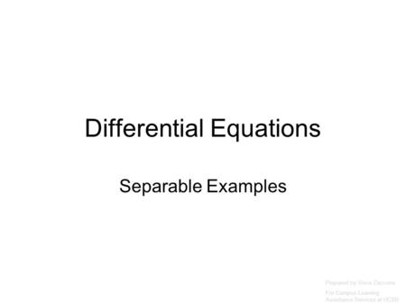 Differential Equations Separable Examples Prepared by Vince Zaccone For Campus Learning Assistance Services at UCSB.